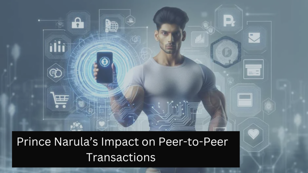 Prince Narula’s Impact on Peer-to-Peer Transactions 